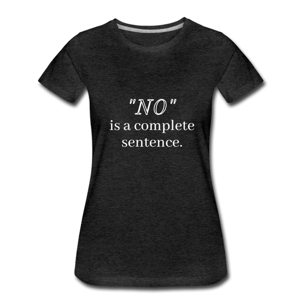 "No" Is A Complete Sentence ~ Women’s Premium T-Shirt - charcoal grey