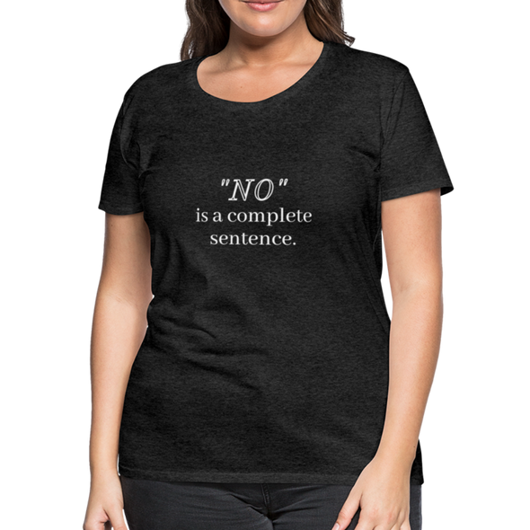 "No" Is A Complete Sentence ~ Women’s Premium T-Shirt - charcoal grey