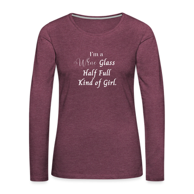 Wine Glass Half Full ~ Women's Premium Long Sleeve T-Shirt - heather burgundy