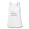 Wake Meditate Be Great ~ Women's Flowy Tank Top by Bella - white