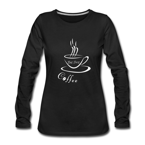 But First, Coffee! ~ Premium Long Sleeve T-Shirt - black