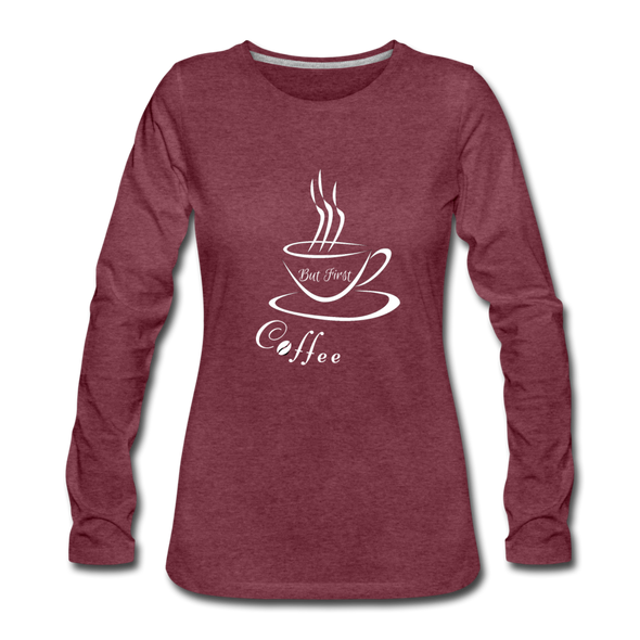 But First, Coffee! ~ Premium Long Sleeve T-Shirt - heather burgundy