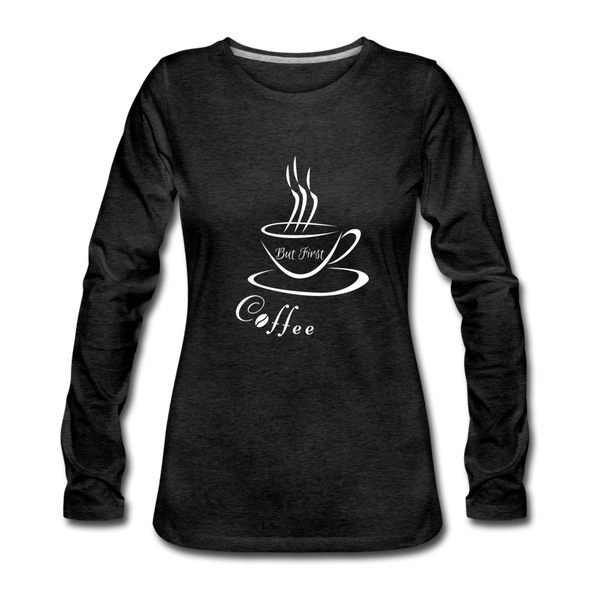 But First, Coffee! ~ Premium Long Sleeve T-Shirt - charcoal grey