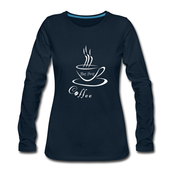 But First, Coffee! ~ Premium Long Sleeve T-Shirt - deep navy