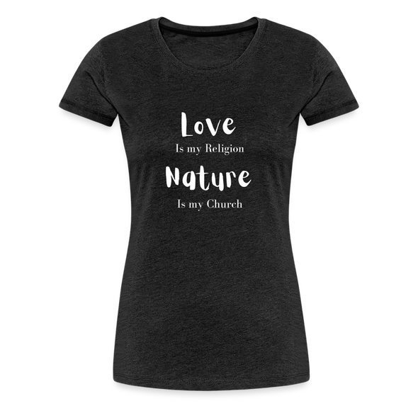 Love Is My Religion Nature is my Church ~ Women’s Premium T-Shirt - charcoal grey