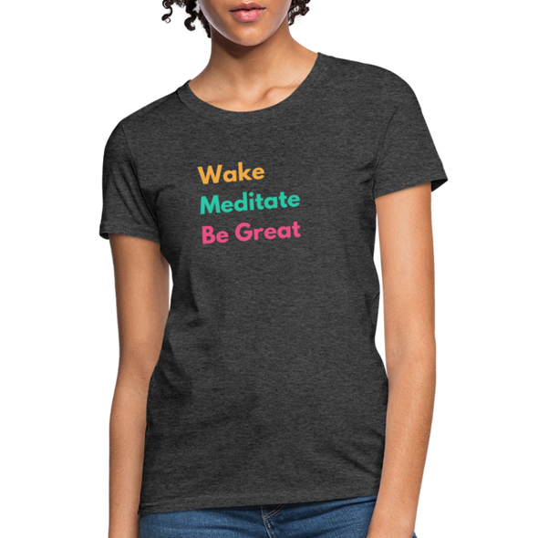 Wake Meditate Be Great ~ Women’s T-Shirt - heather black