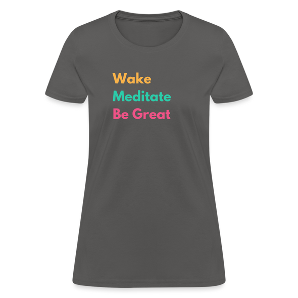 Wake Meditate Be Great ~ Women’s T-Shirt - charcoal