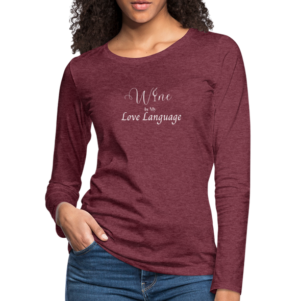 Wine Is My Love Language ~ Women's Premium Long Sleeve T-Shirt - heather burgundy