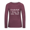 Grateful, I Woke Up Like This ~ Women's Premium Long Sleeve T-Shirt - heather burgundy