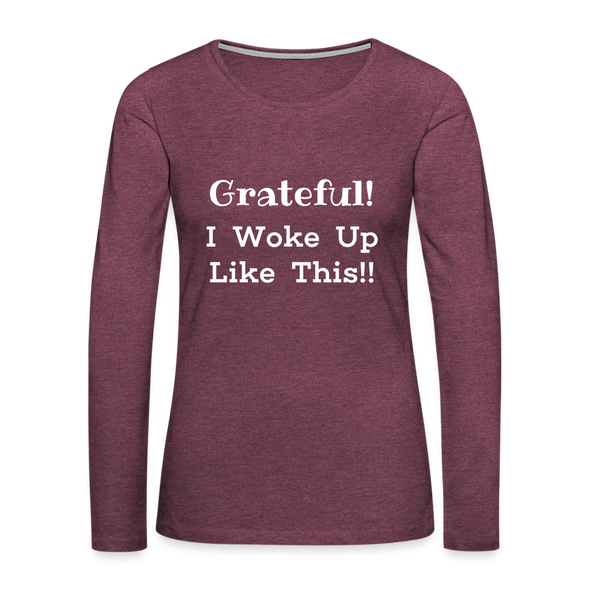 Grateful, I Woke Up Like This ~ Women's Premium Long Sleeve T-Shirt - heather burgundy