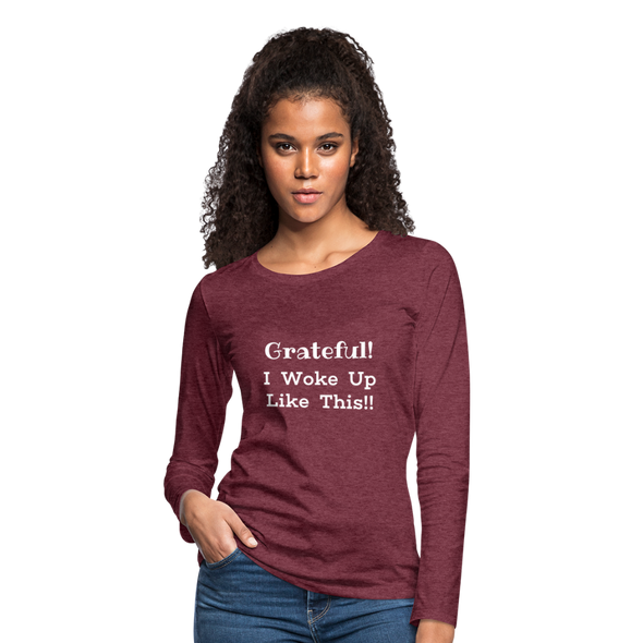 Grateful, I Woke Up Like This ~ Women's Premium Long Sleeve T-Shirt - heather burgundy